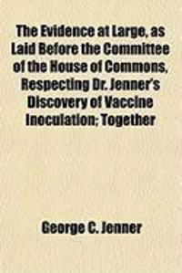Produktbild: The Evidence at Large, as Laid Before the Committee of the House of Commons, Respecting Dr. Jenner's Discovery of Vaccine Inoculation; Together