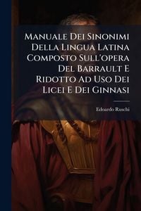 Produktbild: Manuale Dei Sinonimi Della Lingua Latina Composto Sull'opera Del Barrault E Ridotto Ad Uso Dei Licei E Dei Ginnasi