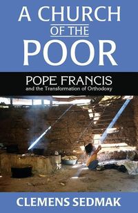 Bild vom Artikel A Church of the Poor: Pope Francis and the Transformation of Orthodoxy vom Autor Clemens Sedmak