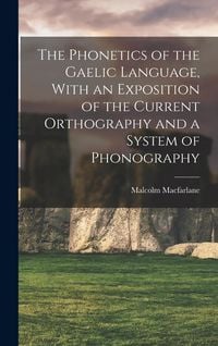 Produktbild: The Phonetics of the Gaelic Language, With an Exposition of the Current Orthography and a System of Phonography