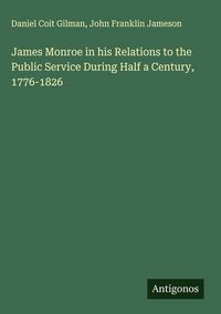 Produktbild: James Monroe in his Relations to the Public Service During Half a Century, 1776-1826