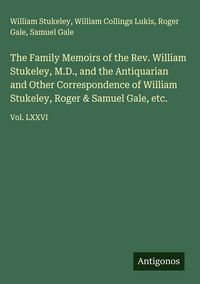 Produktbild: The Family Memoirs of the Rev. William Stukeley, M.D., and the Antiquarian and Other Correspondence of William Stukeley, Roger & Samuel Gale, etc.