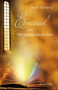Produktbild: Emanuel und die Kapelle des Buches. Gibt es ein Leben nach dem Tod? Wie finden wir Lebensfreude? Mit Spiritualit&auml;t, Mystik und christlichen Werten Antworten auf die Fragen des Lebens finden