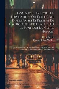 Produktbild: Essai Sur Le Principe De Population, Ou, Expos&eacute; Des Effets Pass&eacute;s Et Pr&eacute;sens De L'action De Cette Cause Sur Le Bonheur Du Genre Humain: Suivi De Quelq