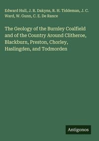 Produktbild: The Geology of the Burnley Coalfield and of the Country Around Clitheroe, Blackburn, Preston, Chorley, Haslingden, and Todmorden