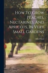Produktbild: How To Grow Peaches, Nectarines, And Apricots, In Very Small Gardens