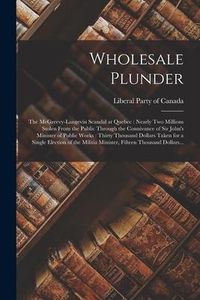 Produktbild: Wholesale Plunder [microform]: the McGreevy-Langevin Scandal at Quebec: Nearly Two Millions Stolen From the Public Through the Connivance of Sir John