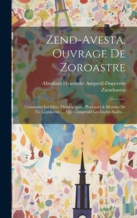 Produktbild: Zend-avesta, Ouvrage De Zoroastre: Contenant Les Id&eacute;es Th&eacute;ologiques, Physiques & Morales De Ce L&eacute;gislateur .... Qui Comprend Les Ieschts Sad&eacute;s ...