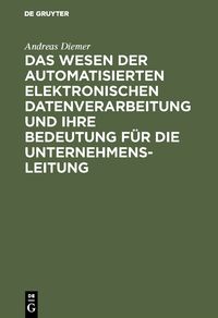 Produktbild: Das Wesen der automatisierten elektronischen Datenverarbeitung und ihre Bedeutung f&uuml;r die Unternehmensleitung