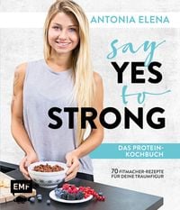 Bild vom Artikel Say Yes to Strong - Das Protein-Kochbuch vom Autor Antonia Elena
