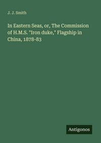 Produktbild: In Eastern Seas, or, The Commission of H.M.S. "Iron duke," Flagship in China, 1878-83