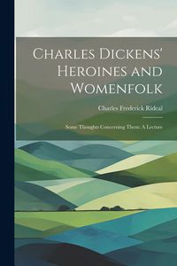 Produktbild: Charles Dickens' Heroines and Womenfolk: Some Thoughts Concerning Them: A Lecture