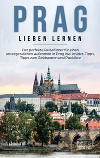 Produktbild: Prag lieben lernen: Der perfekte Reisef&uuml;hrer f&uuml;r einen unvergesslichen Aufenthalt in Prag inkl. Insider-Tipps, Tipps zum Geldsparen und Packliste