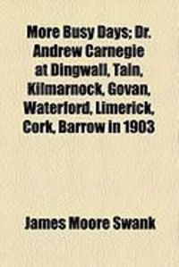Produktbild: More Busy Days; Dr. Andrew Carnegie at Dingwall, Tain, Kilmarnock, Govan, Waterford, Limerick, Cork, Barrow in 1903
