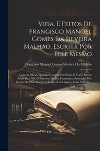 Produktbild: Vida, E Feitos De Francisco Manoel Gomes Da Silveira Malh&atilde;o, Escrita Por Elle Mesmo: Com As Obras, Quantes Compoz Em Prosa, E Verso At&eacute; Ao Anno De 178