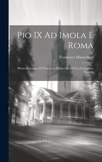 Produktbild: Pio IX Ad Imola E Roma: Memorie Inedite Di Francesco Minoccheri Di Lui Famigliare Segreto