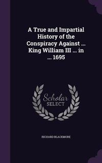 Produktbild: A True and Impartial History of the Conspiracy Against ... King William III ... in ... 1695