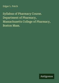 Produktbild: Syllabus of Pharmacy Course. Department of Pharmacy, Massachusetts College of Pharmacy, Boston Mass.