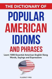 Produktbild: The Dictionary of Popular American Idioms & Phrases: Learn 1000 Essential American English Slang Words, Sayings and Expressions