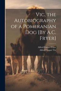Produktbild: Vic, the Autobiography of a Pomeranian Dog [By A.C. Fryer]