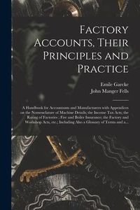 Produktbild: Factory Accounts, Their Principles and Practice; a Handbook for Accountants and Manufacturers With Appendices on the Nomenclature of Machine Details;