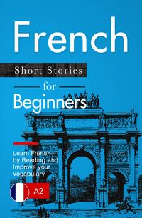 Produktbild: Learn French: French for Beginners (A1 / A2) - Short Stories to Improve Your Vocabulary and Learn French by Reading (French Edition)