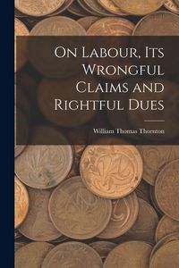 Produktbild: On Labour, Its Wrongful Claims and Rightful Dues