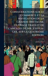 Produktbild: Considerations sur le commerce et la navigation de la Grande-Bretagne. Ouvrage traduit de l'anglois de Mr. Joshua-Gee, sur la quatri&Atilde;(c)me edition.