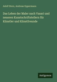 Produktbild: Das Leben der Maler nach Vasari und neueren Kunstschriftstellern f&uuml;r K&uuml;nstler und K&uuml;nstfreunde