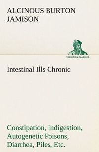 Produktbild: Intestinal Ills Chronic Constipation, Indigestion, Autogenetic Poisons, Diarrhea, Piles, Etc. Also Auto-Infection, Auto-Intoxication, Anemia, Emaciation, Etc. Due to Proctitis and Colitis