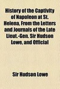 Produktbild: History of the Captivity of Napoleon at St. Helena, from the Letters and Journals of the Late Lieut.-Gen. Sir Hudson Lowe, and Official
