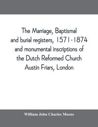 Produktbild: The marriage, baptismal and burial registers, 1571-1874, and monumental inscriptions of the Dutch Reformed Church, Austin Friars, London; with a short