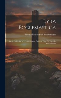 Produktbild: Lyra Ecclesiastica: Or, a Collection of ... Latin Hymns, With an Engl. Tr. by A.D. Wackerbarth