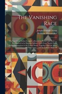 Produktbild: The Vanishing Race: The Last Great Indian Council; a Record in Picture and Story ..., Participated in by Eminent Indian Chiefs From Nearly