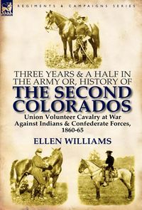 Produktbild: Three Years and a Half in the Army Or, History of the Second Colorados-Union Volunteer Cavalry at War Against Indians & Confederate Forces, 1860-65