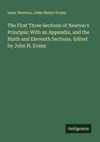 Produktbild: The First Three Sections of Newton's Principia; With an Appendix, and the Ninth and Eleventh Sections. Edited by John H. Evans