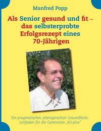 Produktbild: Als Senior gesund und fit - das selbst erprobte Erfolgsrezept eines 70-J&auml;hrigen!