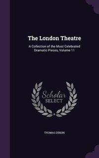 Produktbild: The London Theatre: A Collection of the Most Celebrated Dramatic Pieces, Volume 11