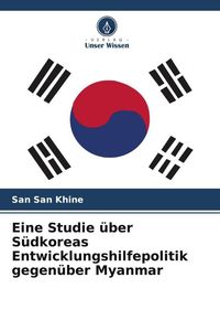 Produktbild: Eine Studie &uuml;ber S&uuml;dkoreas Entwicklungshilfepolitik gegen&uuml;ber Myanmar