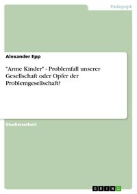 Produktbild: "Arme Kinder" - Problemfall unserer Gesellschaft oder Opfer der Problemgesellschaft?