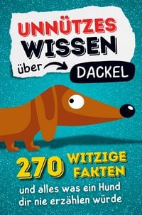 Produktbild: Unn&uuml;tzes Wissen &uuml;ber Dackel - 270 witzige Fakten und alles was ein Hund dir nie erz&auml;hlen w&uuml;rde.