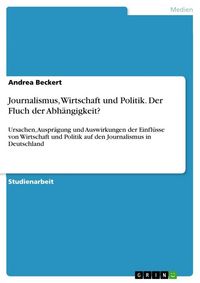 Produktbild: Journalismus, Wirtschaft und Politik. Der Fluch der Abh&auml;ngigkeit?