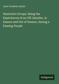 Produktbild: Nantucket Scraps. Being the Experiences of an Off-islander, in Season and Out of Season, Among a Passing People