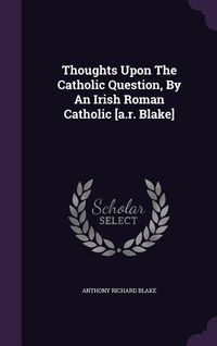 Produktbild: Thoughts Upon The Catholic Question, By An Irish Roman Catholic [a.r. Blake]