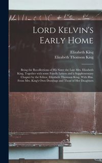 Produktbild: Lord Kelvin's Early Home; Being the Recollections of His Sister the Late Mrs. Elizabeth King, Together With Some Family Letters and a Supplementary Ch