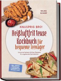 Produktbild: Knusprig Bro! Hei&szlig;luftfritteuse Kochbuch f&uuml;r bequeme Teenager: Unnormal leckere Airfryer Rezepte f&uuml;r angehende Sternek&ouml;che &ndash; inkl. Burger, Sandwiches, Fladenbroten, Desserts uvm.