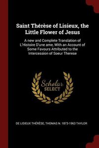 Produktbild: Saint Th&eacute;r&egrave;se of Lisieux, the Little Flower of Jesus: A new and Complete Translation of L'Histoire D'une ame, With an Account of Some Favours Attribut