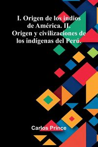 Produktbild: I. Origen De Los Indios De Am&eacute;rica. Ii. Origen Y Civilizaciones De Los Ind&iacute;genas Del Per&uacute;.