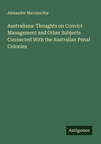 Produktbild: Australiana: Thoughts on Convict Management and Other Subjects Connected With the Australian Penal Colonies