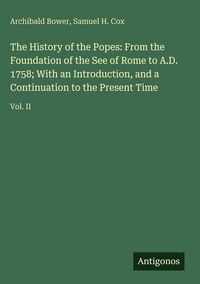 Produktbild: The History of the Popes: From the Foundation of the See of Rome to A.D. 1758; With an Introduction, and a Continuation to the Present Time